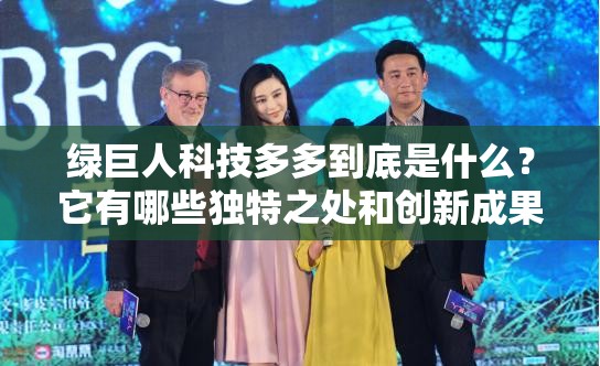 綠巨人科技多多到底是什么？它有哪些獨(dú)特之處和創(chuàng)新成果？