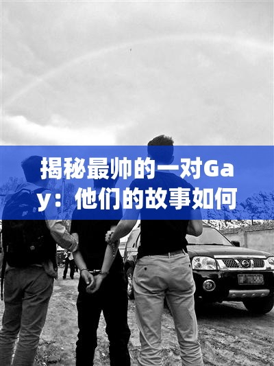 揭秘最帥的一對Gay：他們的故事如何成為網(wǎng)絡(luò)熱議焦點(diǎn)？