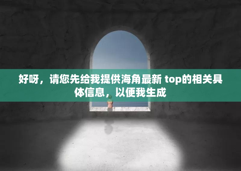 好呀，請您先給我提供海角最新 top的相關(guān)具體信息，以便我生成
