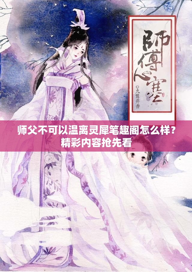 師父不可以溫離靈犀筆趣閣怎么樣？精彩內容搶先看