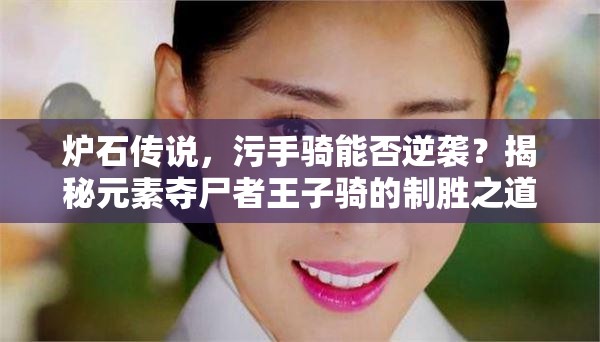 爐石傳說，污手騎能否逆襲？揭秘元素奪尸者王子騎的制勝之道？