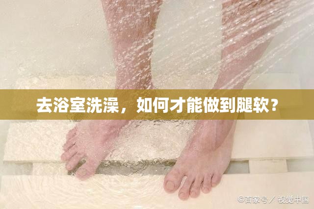 去浴室洗澡，如何才能做到腿軟？