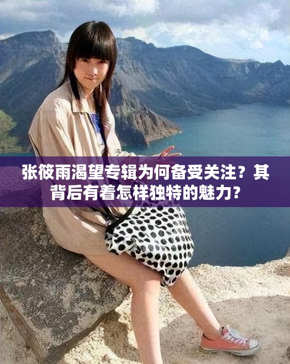 張筱雨渴望專輯為何備受關(guān)注？其背后有著怎樣獨特的魅力？