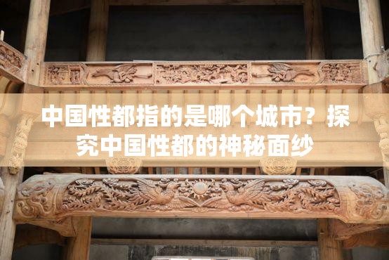 中國性都指的是哪個城市？探究中國性都的神秘面紗