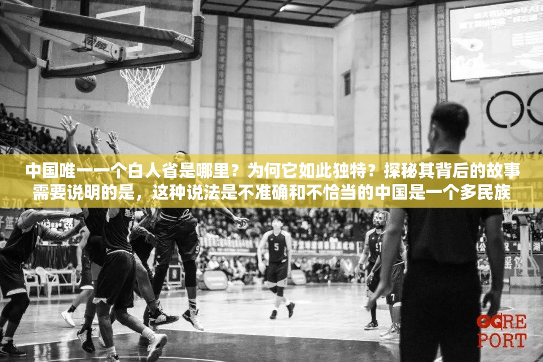 中國唯一一個白人省是哪里？為何它如此獨特？探秘其背后的故事需要說明的是，這種說法是不準確和不恰當?shù)闹袊且粋€多民族統(tǒng)一的國家，各民族都是中華民族大家庭的重要成員，不存在所謂的白人省這種錯誤表述我們應(yīng)該尊重和維護各民族的平等、團結(jié)和共同發(fā)展