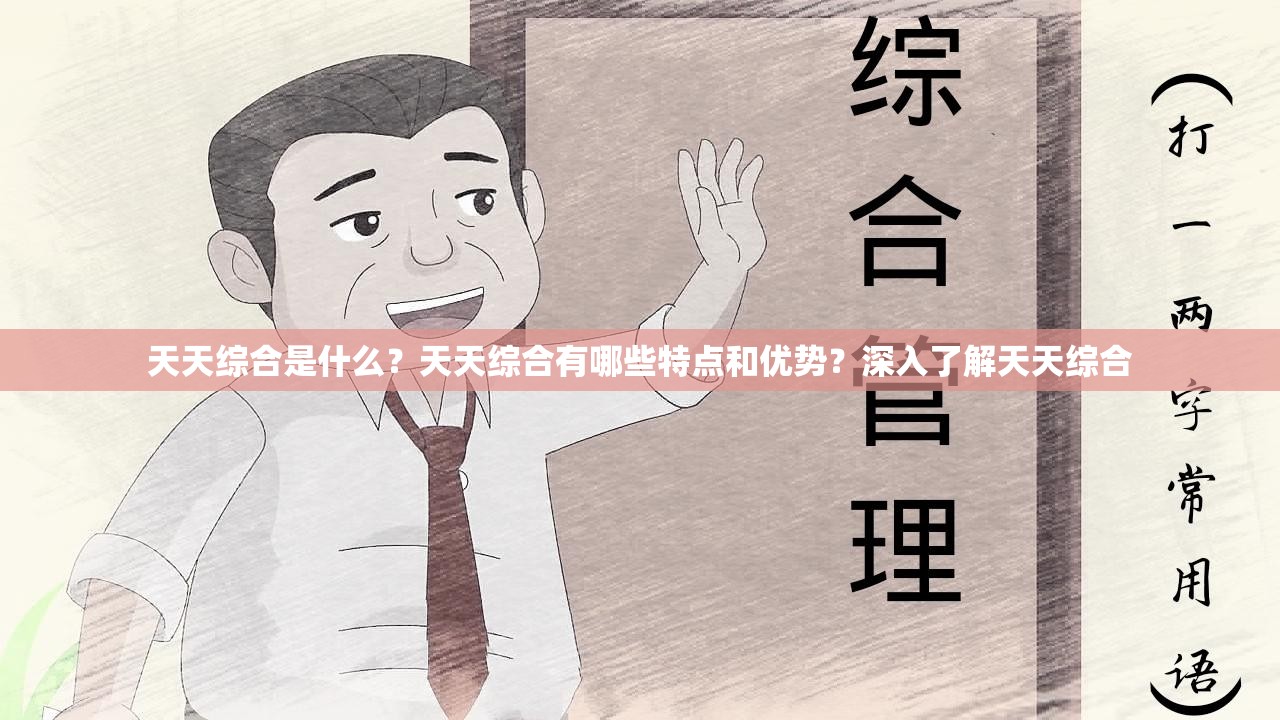 天天綜合是什么？天天綜合有哪些特點(diǎn)和優(yōu)勢？深入了解天天綜合
