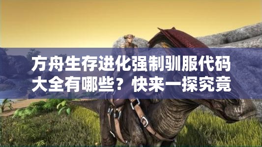 方舟生存進(jìn)化強(qiáng)制馴服代碼大全有哪些？快來一探究竟