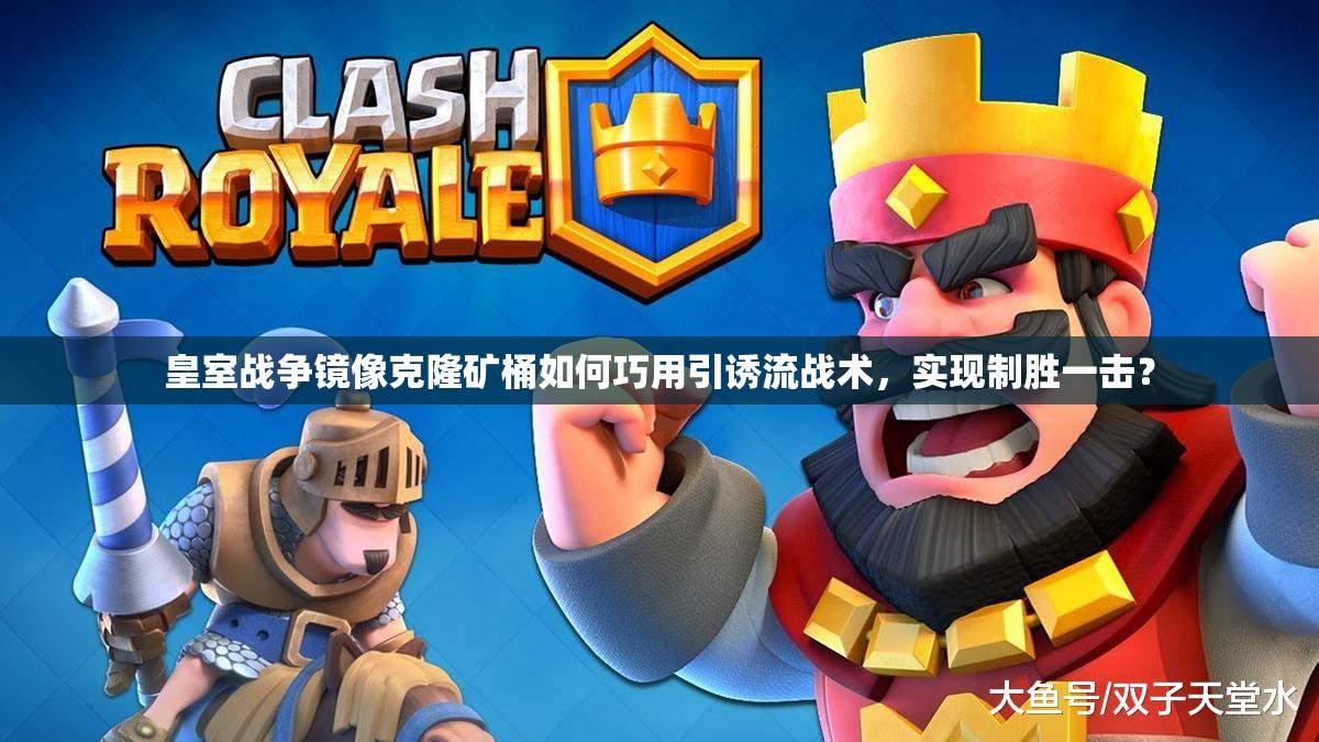 皇室戰(zhàn)爭鏡像克隆礦桶如何巧用引誘流戰(zhàn)術(shù)，實(shí)現(xiàn)制勝一擊？