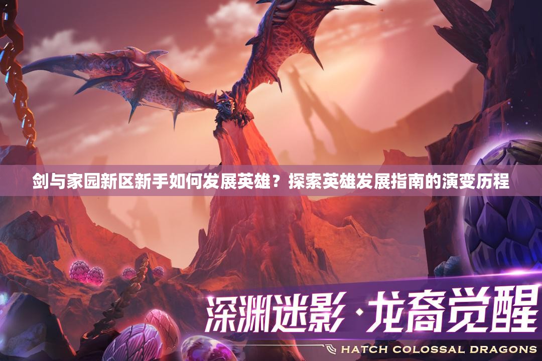劍與家園新區(qū)新手如何發(fā)展英雄？探索英雄發(fā)展指南的演變歷程