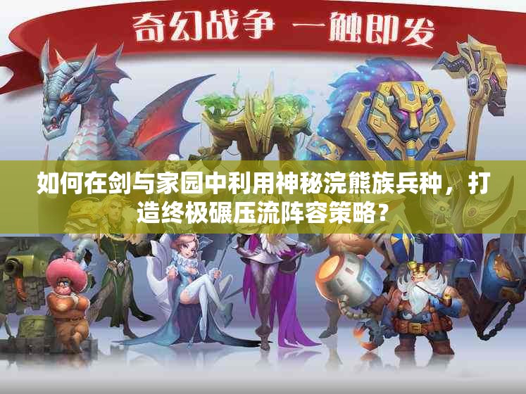 如何在劍與家園中利用神秘浣熊族兵種，打造終極碾壓流陣容策略？