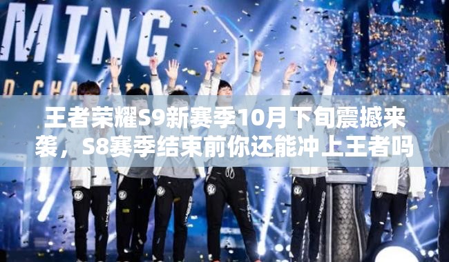 王者榮耀S9新賽季10月下旬震撼來襲，S8賽季結(jié)束前你還能沖上王者嗎？