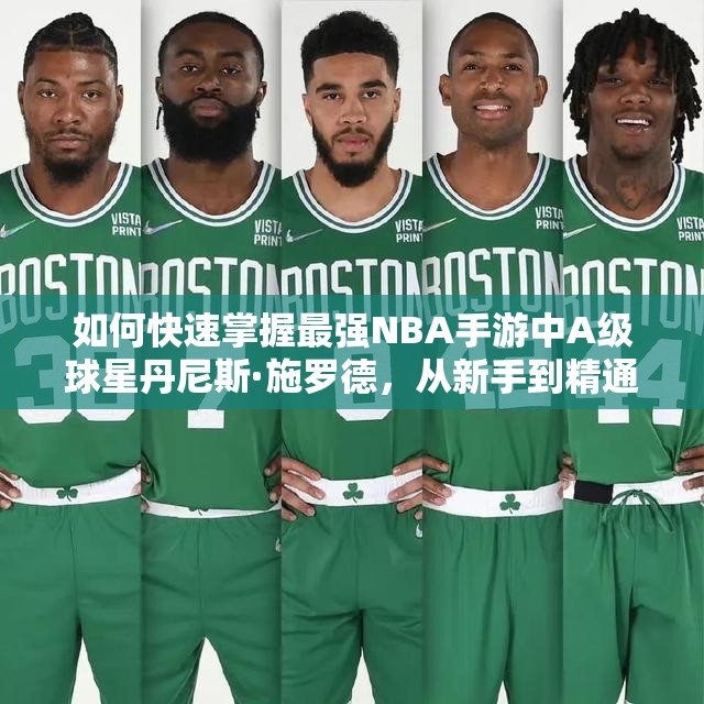 如何快速掌握最強(qiáng)NBA手游中A級(jí)球星丹尼斯·施羅德，從新手到精通的全面攻略揭秘？