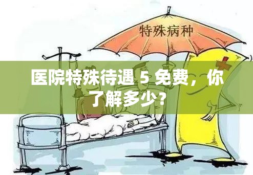 醫(yī)院特殊待遇 5 免費(fèi)，你了解多少？