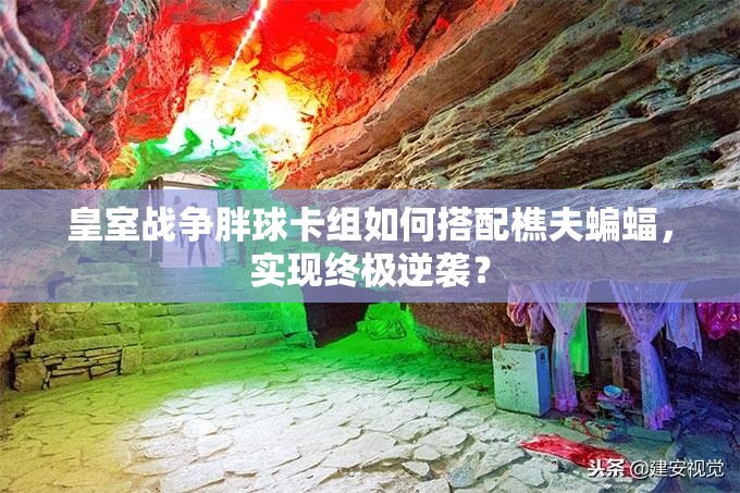 皇室戰(zhàn)爭胖球卡組如何搭配樵夫蝙蝠，實現(xiàn)終極逆襲？