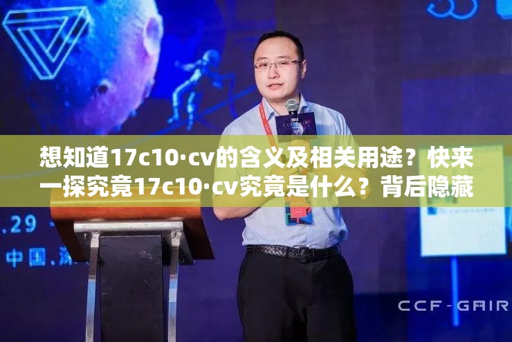 想知道17c10·cv的含義及相關用途？快來一探究竟17c10·cv究竟是什么？背后隱藏著怎樣的秘密等待您揭開探索17c10·cv，它能帶來哪些意想不到的驚喜？