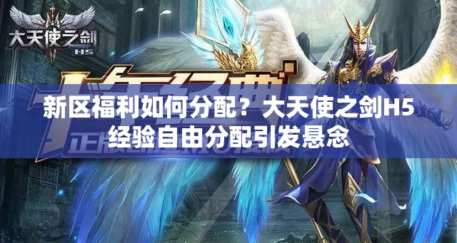 新區(qū)福利如何分配？大天使之劍H5經驗自由分配引發(fā)懸念