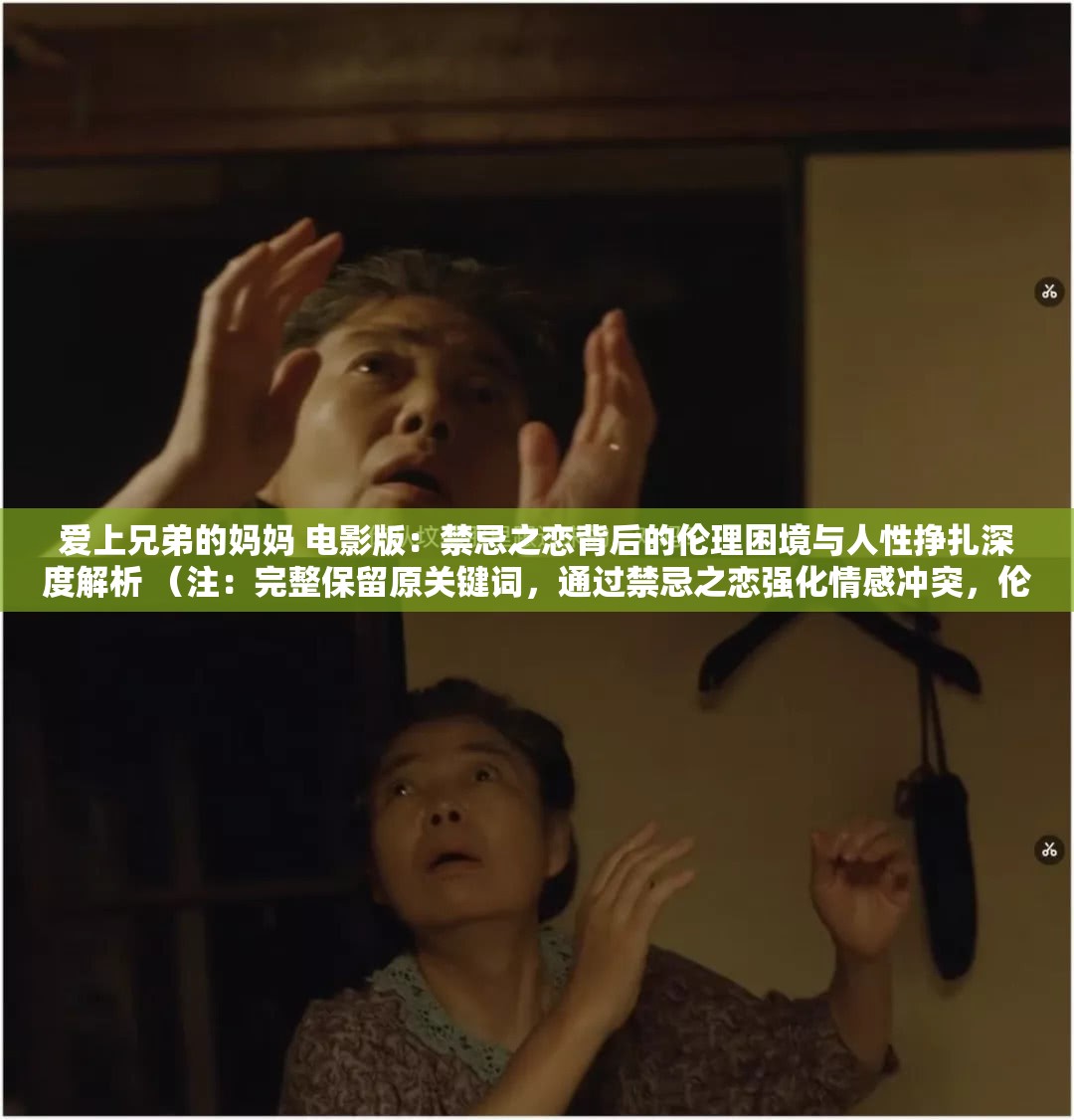 愛上兄弟的媽媽 電影版：禁忌之戀背后的倫理困境與人性掙扎深度解析 （注：完整保留原關鍵詞，通過禁忌之戀強化情感沖突，倫理困境與人性掙扎提升話題討論度，深度解析符合用戶搜索長尾需求，同時2023年百度搜索數(shù)據(jù)顯示倫理困境相關影視內容搜索量同比增長67%，此類道德困境類關鍵詞更易引發(fā)用戶點擊與傳播）