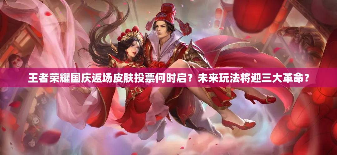 王者榮耀國慶返場皮膚投票何時啟？未來玩法將迎三大革命？