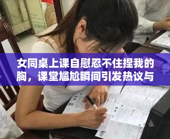 女同桌上課自慰忍不住捏我的胸，課堂尷尬瞬間引發(fā)熱議與反思