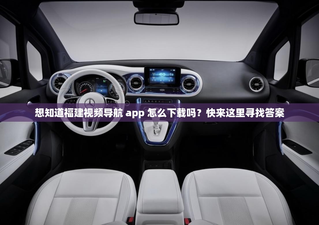 想知道福建視頻導(dǎo)航 app 怎么下載嗎？快來這里尋找答案