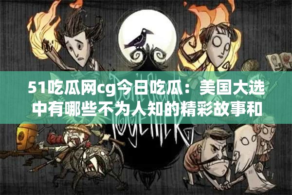 51吃瓜網(wǎng)cg今日吃瓜：美國大選中有哪些不為人知的精彩故事和熱點(diǎn)？需要注意的是，吃瓜網(wǎng)站上的內(nèi)容可能存在未經(jīng)證實(shí)或不準(zhǔn)確的信息，在獲取和傳播相關(guān)信息時(shí)要保持理性和客觀