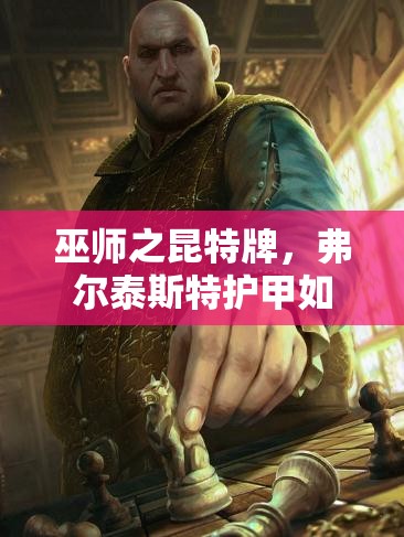 巫師之昆特牌，弗爾泰斯特護(hù)甲如何助力北方陣營登頂，揭秘攻略？