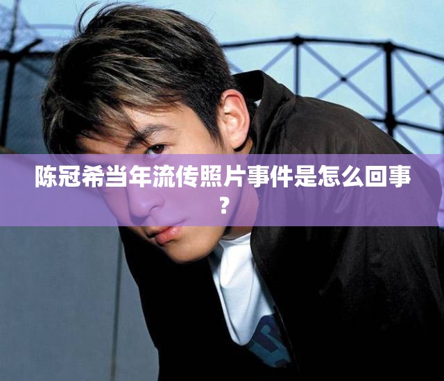 陳冠希當(dāng)年流傳照片事件是怎么回事？