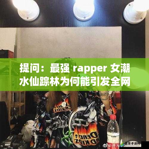 提問(wèn)：最強(qiáng) rapper 女潮水仙蹤林為何能引發(fā)全網(wǎng)熱議？她有何獨(dú)特魅力？