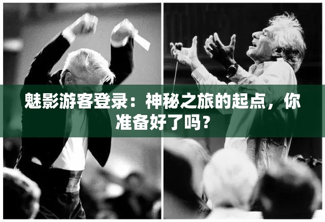 魅影游客登錄：神秘之旅的起點(diǎn)，你準(zhǔn)備好了嗎？