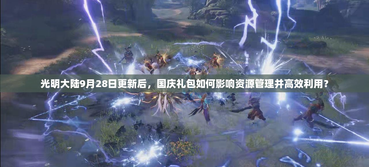 光明大陸9月28日更新后，國(guó)慶禮包如何影響資源管理并高效利用？
