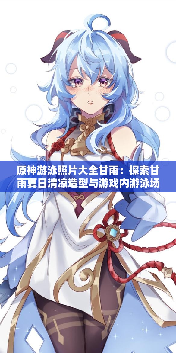 原神游泳照片大全甘雨：探索甘雨夏日清涼造型與游戲內(nèi)游泳場(chǎng)景全記錄