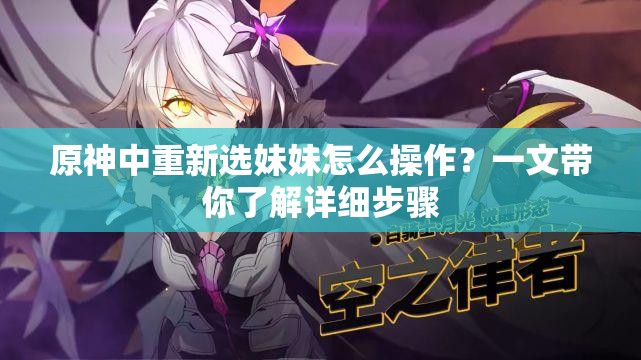 原神中重新選妹妹怎么操作？一文帶你了解詳細(xì)步驟