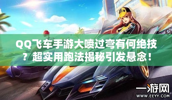 QQ飛車手游大噴過彎有何絕技？超實用跑法揭秘引發(fā)懸念！