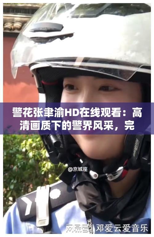 警花張聿渝HD在線觀看：高清畫質(zhì)下的警界風(fēng)采，完整劇情不容錯過