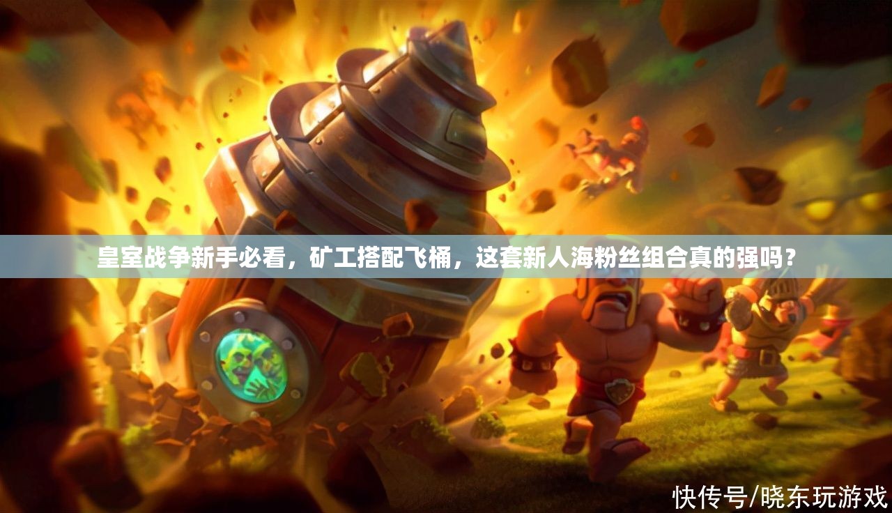 皇室戰(zhàn)爭新手必看，礦工搭配飛桶，這套新人海粉絲組合真的強(qiáng)嗎？