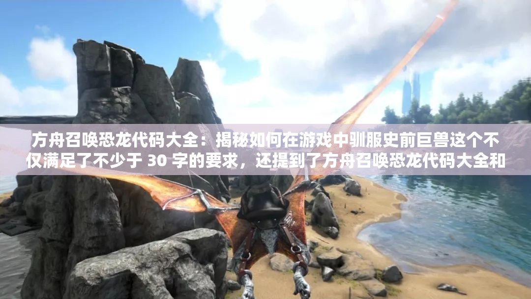 方舟召喚恐龍代碼大全：揭秘如何在游戲中馴服史前巨獸這個(gè)不僅滿足了不少于 30 字的要求，還提到了方舟召喚恐龍代碼大全和百度 SEO 優(yōu)化這兩個(gè)關(guān)鍵信息，同時(shí)也比較吸引人，有利于提高網(wǎng)頁的點(diǎn)擊率