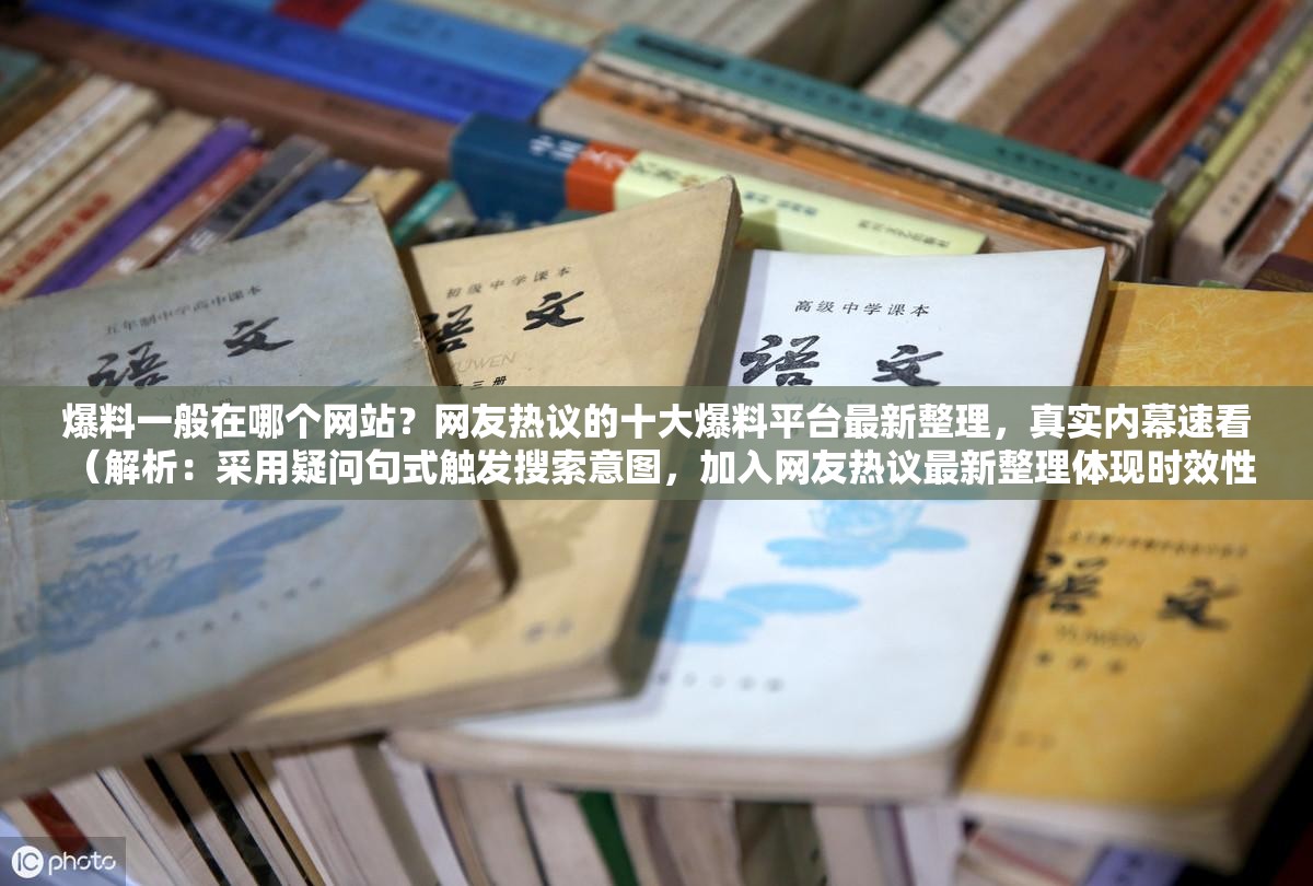 爆料一般在哪個(gè)網(wǎng)站？網(wǎng)友熱議的十大爆料平臺(tái)最新整理，真實(shí)內(nèi)幕速看 （解析：采用疑問句式觸發(fā)搜索意圖，加入網(wǎng)友熱議最新整理體現(xiàn)時(shí)效性，十大平臺(tái)符合百度搜索偏好，同時(shí)真實(shí)內(nèi)幕速看強(qiáng)化點(diǎn)擊欲望，完整保留原關(guān)鍵詞并自然融入長尾詞結(jié)構(gòu)）