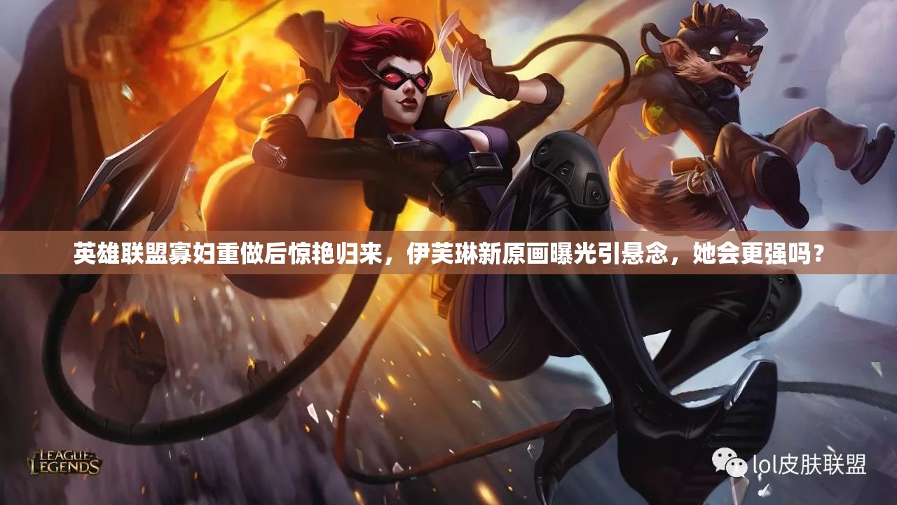 英雄聯(lián)盟寡婦重做后驚艷歸來，伊芙琳新原畫曝光引懸念，她會(huì)更強(qiáng)嗎？