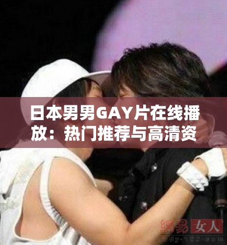 日本男男GAY片在線播放：熱門推薦與高清資源全解析，免費(fèi)觀看最新合集