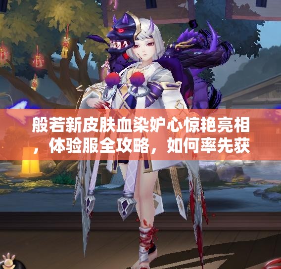 般若新皮膚血染妒心驚艷亮相，體驗(yàn)服全攻略，如何率先獲?。?>
		</a>
	</figure>
	<div   id=