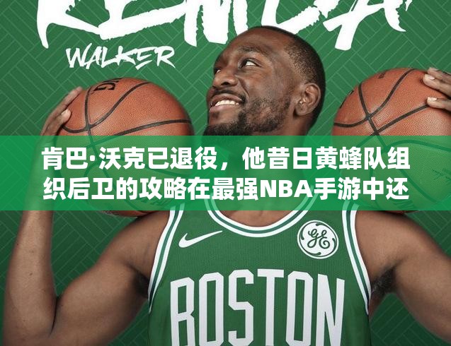 肯巴·沃克已退役，他昔日黃蜂隊組織后衛(wèi)的攻略在最強NBA手游中還適用嗎？