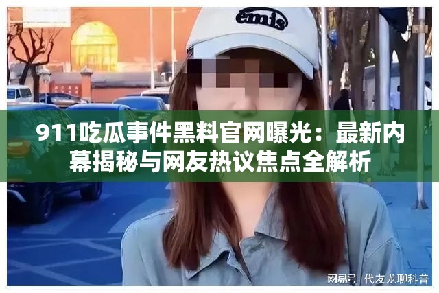 911吃瓜事件黑料官網(wǎng)曝光：最新內(nèi)幕揭秘與網(wǎng)友熱議焦點(diǎn)全解析