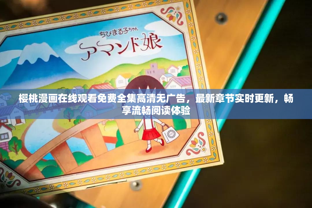 櫻桃漫畫在線觀看免費(fèi)全集高清無廣告，最新章節(jié)實(shí)時(shí)更新，暢享流暢閱讀體驗(yàn)