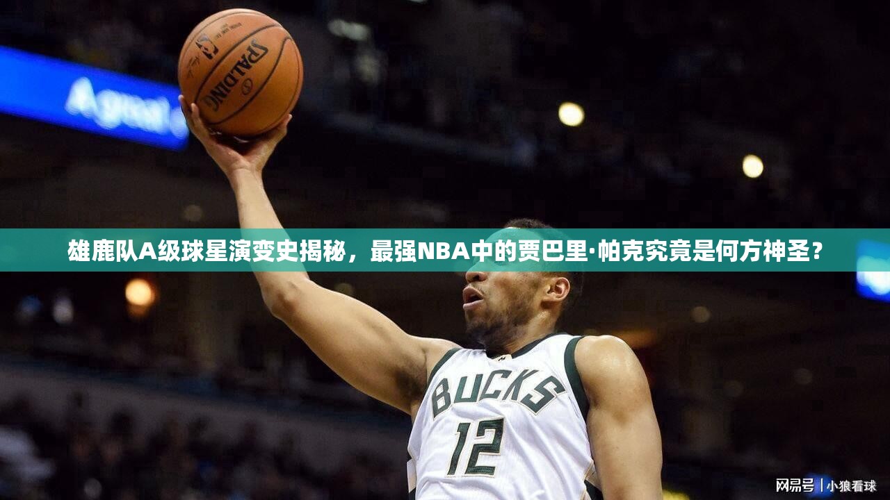雄鹿隊A級球星演變史揭秘，最強(qiáng)NBA中的賈巴里·帕克究竟是何方神圣？