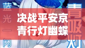 決戰(zhàn)平安京青行燈幽蝶花舞皮膚，究竟隱藏了哪些不為人知的秘密？