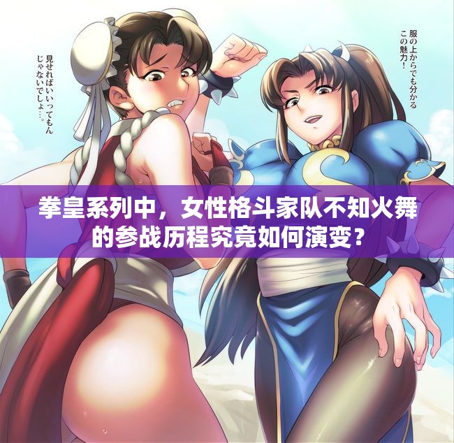 拳皇系列中，女性格斗家隊不知火舞的參戰(zhàn)歷程究竟如何演變？