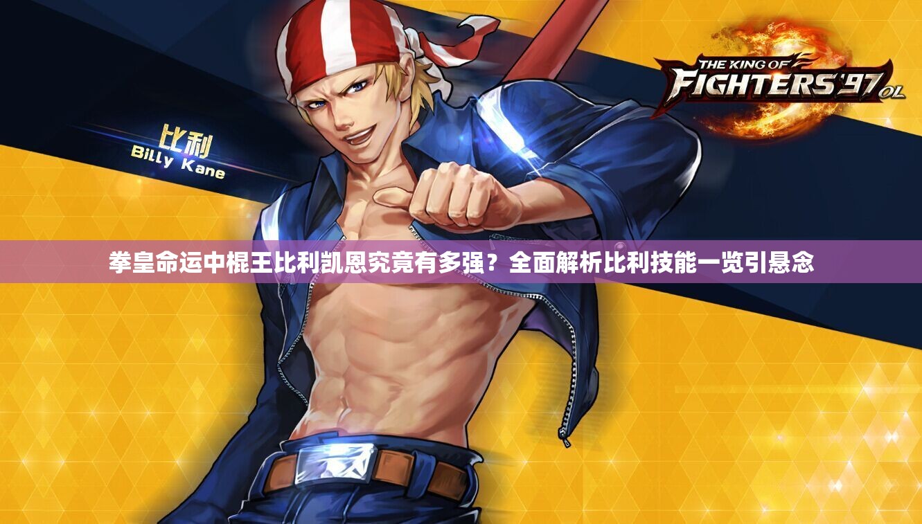 拳皇命運(yùn)中棍王比利凱恩究竟有多強(qiáng)？全面解析比利技能一覽引懸念
