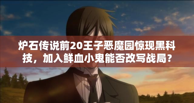 爐石傳說前20王子惡魔園驚現(xiàn)黑科技，加入鮮血小鬼能否改寫戰(zhàn)局？