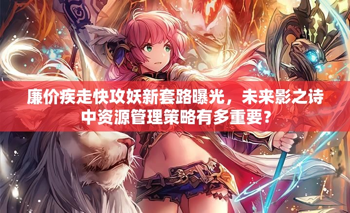 廉價疾走快攻妖新套路曝光，未來影之詩中資源管理策略有多重要？