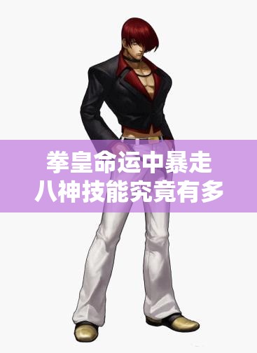 拳皇命運中暴走八神技能究竟有多強？無法抑制的大蛇之力揭秘！